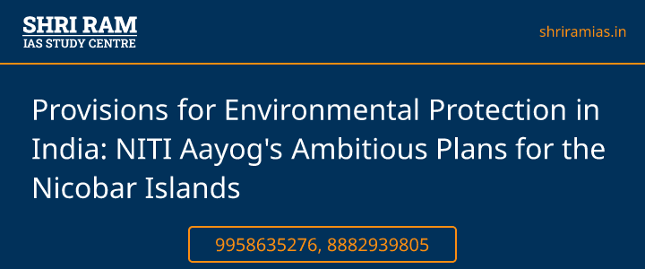  Provisions for Environmental Protection in India: NITI Aayog's Ambitious Plans for the Nicobar Islands Banner - The Best IAS Coaching in Delhi | SHRI RAM IAS Study Centre