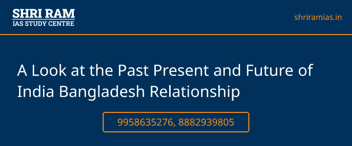 A Look at the Past Present and Future of India Bangladesh Relationship Banner - The Best IAS Coaching in Delhi | SHRI RAM IAS Study Centre