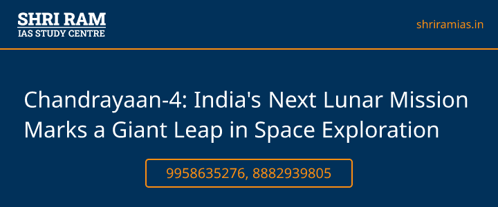 Chandrayaan-4: India's Next Lunar Mission Marks a Giant Leap in Space Exploration Banner - The Best IAS Coaching in Delhi | SHRI RAM IAS Study Centre