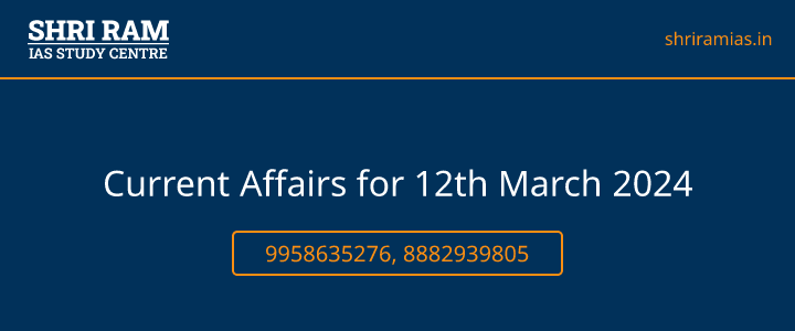 Current Affairs for 12th March 2024 Banner - The Best IAS Coaching in Delhi | SHRI RAM IAS Study Centre