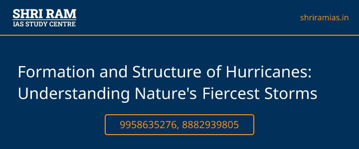 Formation and Structure of Hurricanes: Understanding Nature's Fiercest Storms Banner - The Best IAS Coaching in Delhi | SHRI RAM IAS Study Centre