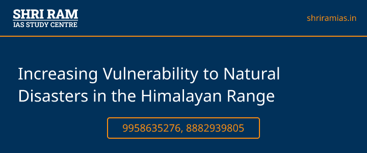 Increasing Vulnerability to Natural Disasters in the Himalayan Range Banner - The Best IAS Coaching in Delhi | SHRI RAM IAS Study Centre