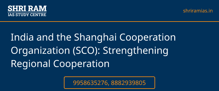 India and the Shanghai Cooperation Organization (SCO): Strengthening Regional Cooperation Banner - The Best IAS Coaching in Delhi | SHRI RAM IAS Study Centre