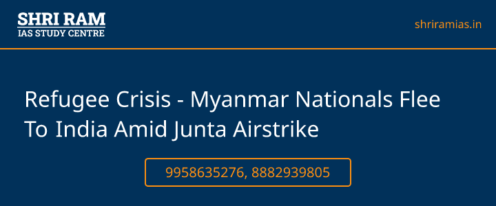 Refugee Crisis - Myanmar Nationals Flee To India Amid Junta Airstrike Banner - The Best IAS Coaching in Delhi | SHRI RAM IAS Study Centre