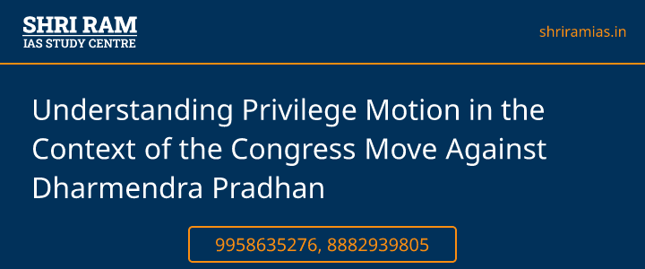 Understanding Privilege Motion in the Context of the Congress Move Against Dharmendra Pradhan Banner - The Best IAS Coaching in Delhi | SHRI RAM IAS Study Centre