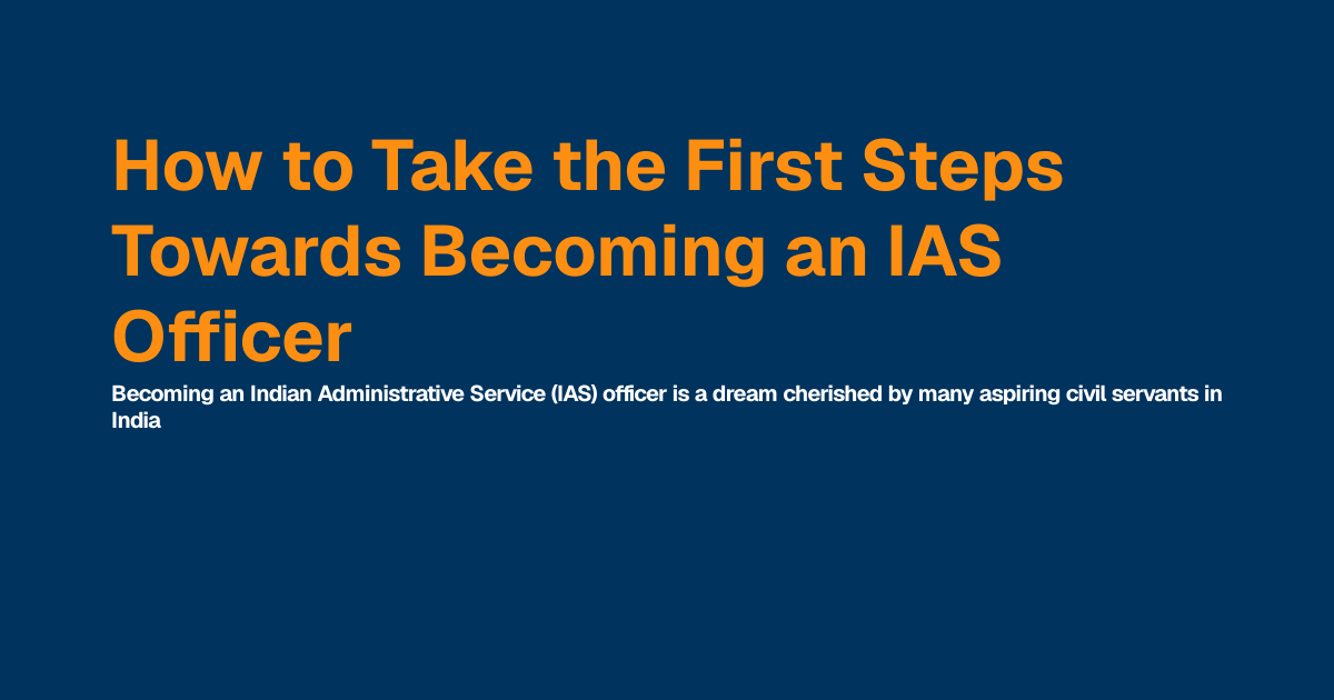 How to Take the First Steps Towards Becoming an IAS Officer | Best IAS ...